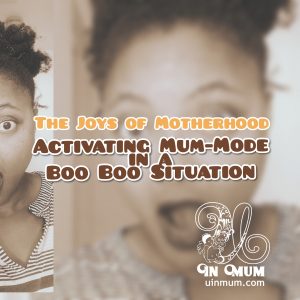 The Joys of Motherhood: Activating Mum-Mode In A Boo Boo Situation